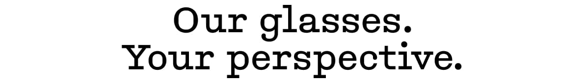 Our glasses. Your perspective.